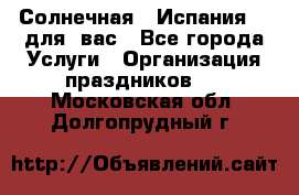 Солнечная   Испания....для  вас - Все города Услуги » Организация праздников   . Московская обл.,Долгопрудный г.